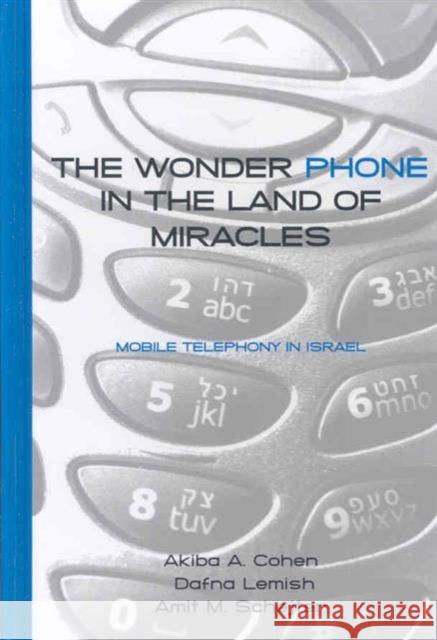 The Wonder Phone in the Land of Miracles: Mobile Telephony in Israel Akiba A. Cohen Dafna Lemish Amit M. Schejter 9781572738546