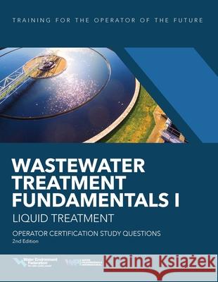 Wastewater Treatment Fundamentals I--Liquid Treatment Operator Certification Study Questions Water Environment Federation 9781572784567 Water Environment Federation