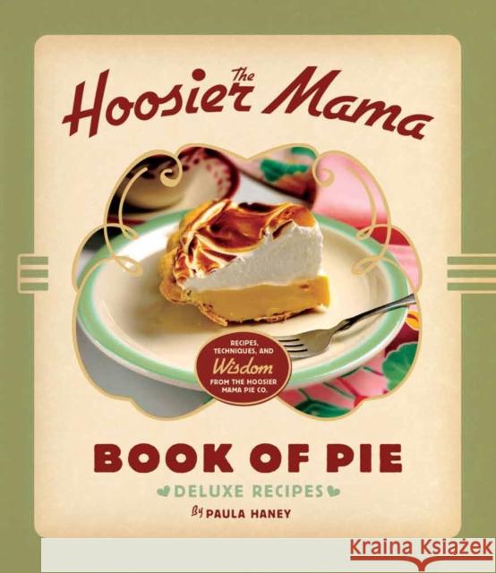 The Hoosier Mama Book of Pie: Recipes, Techniques, and Wisdom from the Hoosier Mama Pie Company Paula Haney Allison Scott 9781572841437 Agate Publishing