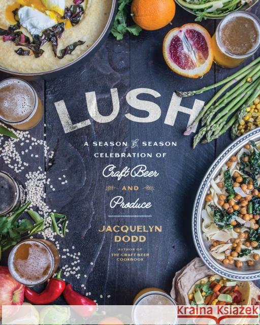 Lush: A Season-By-Season Celebration of Craft Beer and Produce Jacquelyn Dodd 9781572842762 Agate Surrey