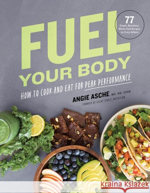 Fuel Your Body: How to Cook and Eat for Peak Performance: 77 Simple, Nutritious, Whole-Food Recipes for Every Athlete Cssd Angi 9781572842960 Agate Surrey