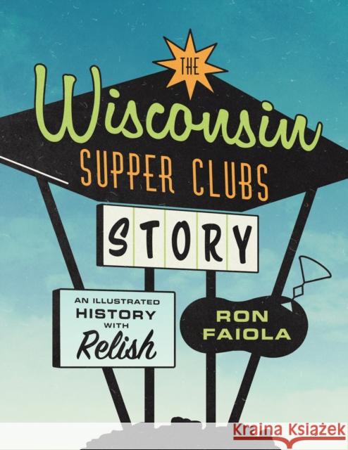 The Wisconsin Supper Clubs Story: An Illustrated History, with Relish Faiola, Ron 9781572843035 Agate Midway
