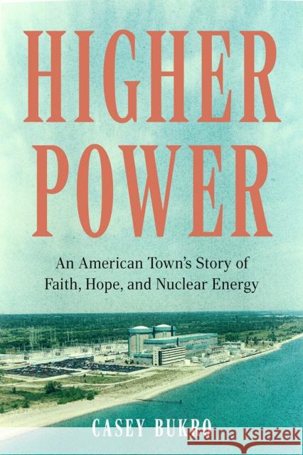 Higher Power: One American Town’s Turbulent Journey of Faith, Hope, and Nuclear Energy Casey Bukro 9781572843233 Surrey Books,U.S.