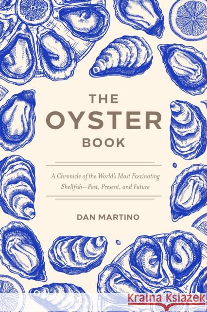 The Oyster Book: A Chronicle of the World's Most Fascinating Shellfish-Past, Present, and Future Dan Martino 9781572843653