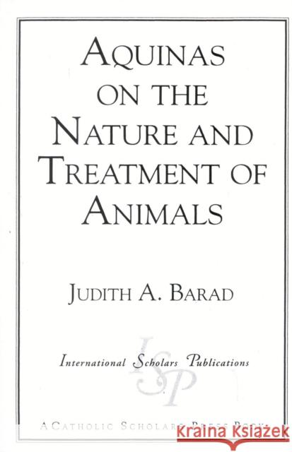 Aquinas on the Nature and Treatment of Animals Judith A. Barad 9781573090063