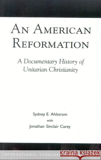 An American Reformation: A Documentary History of Unitarian Christianity Ahlstrom, Sydney E. 9781573092098 International Scholars Publications