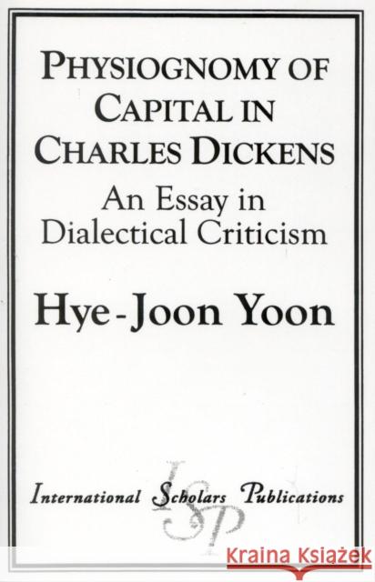 Physiognomy of Capital in Charles Dickens: An Essay in Dialectical Criticism Yoon, Hye-Joon 9781573092180