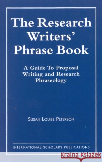The Research Writer's Phrase Book: A Guide to Proposal Writing and Research Phraseology Peterson, Susan Louise 9781573092760 International Scholars Publications