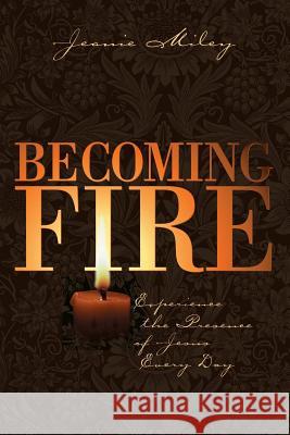 Becoming Fire: Experience the Presence of Jesus Every Day Jeanie Miley 9781573121934 Smyth & Helwys Publishing