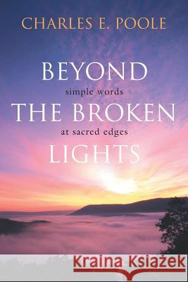 Beyond the Broken Lights: Simple Words at Sacred Edges Charles E. Poole 9781573122702