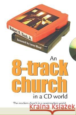 An 8-Track Church in a CD World: The Modern Church in a Postmodern World Robert N Nash, Jr 9781573123570