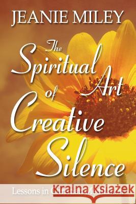 The Spiritual Art of Creative Silence: Lessons in Christian Meditation Jeanie Miley 9781573124294 Smyth & Helwys Publishing