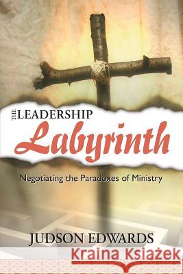 The Leadership Labyrinth: Negotiating the Paradoxes of Ministry Judson Edwards 9781573124416