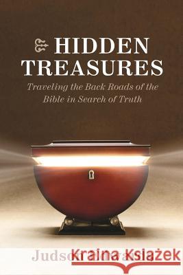 Hidden Treasures: Traveling the Back Roads of the Bible in Search of Truth Edwards, Judson 9781573124836