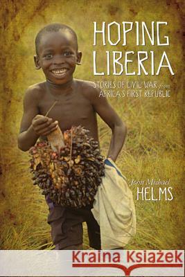 Hoping Liberia: Stories of Civil War in Africa's First Republic John Michael Helms 9781573125444