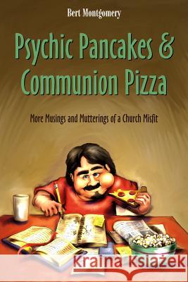 Psychic Pancakes & Communion Pizza: More Musings and Mutterings of a Church Misfit Bert Montgomery 9781573125789