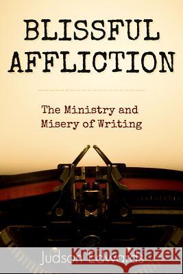 Blissful Affliction: The Ministry and Misery of Writing Judson Edwards 9781573125949