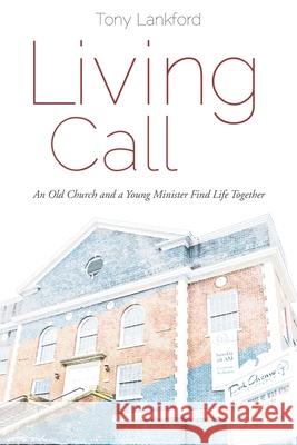 Living Call: An Old Church and a Young Minister Find Life Together Tony Lankford 9781573127028