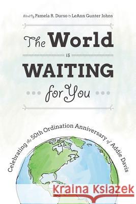 The World Is Waiting for You: Celebrating the 50th Ordination Anniversary of Addie Davis Pamela R. Durso Leann Gunte 9781573127325 Smyth & Helwys Publishing, Incorporated
