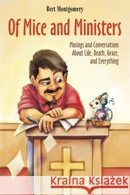 Of Mice and Ministers: Musings and Conversations about Life, Death, Grace, and Everything Bert Montgomery 9781573127332