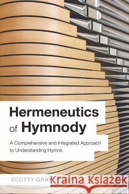 Hermeneutics of Hymnody: A Comprehensive and Integrated Approach to Understanding Hymns Scotty Gray 9781573127677