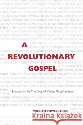 A Revolutionary Gospel: Salvation in the Theology of Walter Rauschenbusch William Powell Tuck 9781573128049