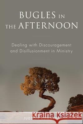 Bugles in the Afternoon: Dealing with Discouragement and Disillusionment in Ministry Judson Edwards 9781573128650 Smyth & Helwys Publishing, Incorporated