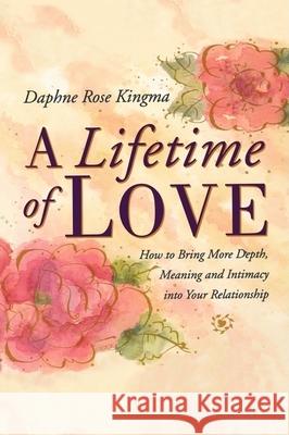 A Lifetime of Love: How to Bring More Depth, Meaning and Intimacy Into Your Relationship (Lasting Love, Deeper Intimacy, & Soul Connection Kingma, Daphne Rose 9781573241120