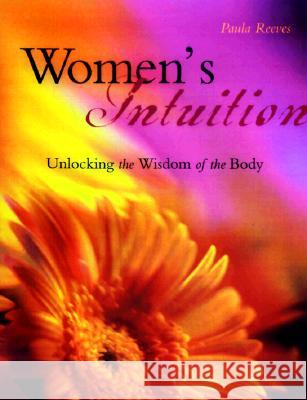 Women's Intuition: Unlocking the Wisdom of Your Body Paula Reeves 9781573241564 Conari Press