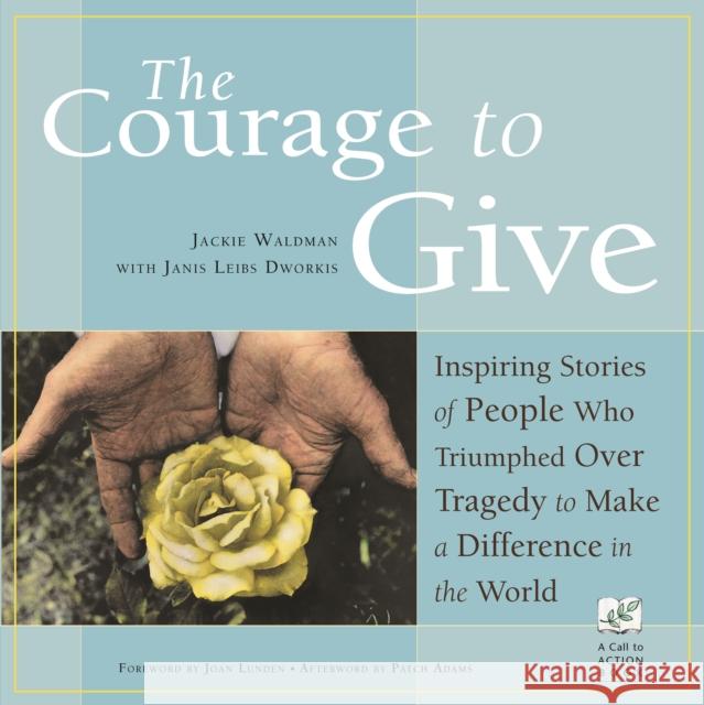 The Courage to Give: Inspiring Stories of People Who Triumphed Over Tragedy and Made a Difference in the World Jackie Waldman Janis Leibs Dworkis Joan Lunden 9781573241755 Conari Press