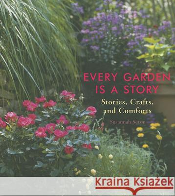 Every Garden Is a Story: Stories, Crafts, and Comforts (Gardening Gift, Gardening & Horticulture Techniques) Seton, Susannah 9781573243186 Conari Press