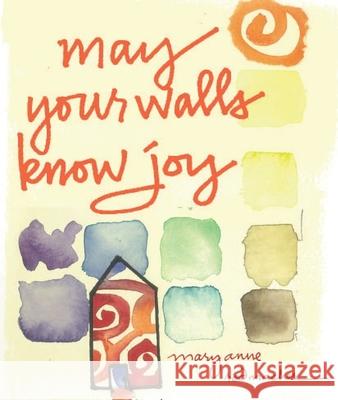 May Your Walls Know Joy: Blessings for Home (Affirmations, Meditations, for Readers of Deepening Your Prayer Life) Radmacher, Mary Anne 9781573244008 Conari Press