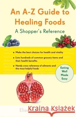 An A-Z Guide to Healing Foods: A Shopper's Reference Collins, Elise Marie 9781573244190