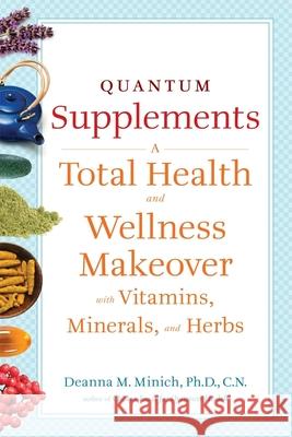 Quantum Supplements: A Total Health and Wellness Makeover with Vitamins, Minerals, and Herbs Deanna M. Minich 9781573244206 