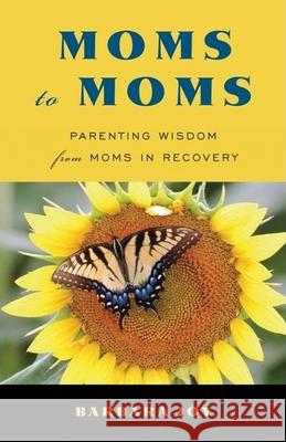 Moms to Moms: Parenting Wisdom from Moms in Recovery (Addiction Book for Recovering Mothers) Joy, Barbara 9781573244831