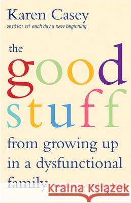 Good Stuff from Growing Up in a Dysfunctional Family: How to Survive and Then Thrive (Detachment Book from the Author of Each Day a New Beginning) Casey, Karen 9781573245968 0