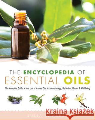The Encyclopedia of Essential Oils: The Complete Guide to the Use of Aromatic Oils in Aromatherapy, Herbalism, Health, and Well Being Lawless, Julia 9781573246149 Conari Press