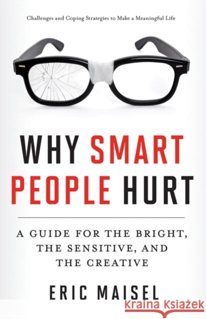 Why Smart People Hurt: A Guide for the Bright, the Sensitive, and the Creative (Creative Thinking & Positive Thinking Book, Mastering Creativ Maisel, Eric 9781573246262