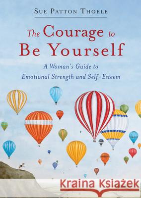 The Courage to Be Yourself: A Woman's Guide to Emotional Strength and Self-Esteem (Book for Women) Thoele, Sue Patton 9781573246767 Conari Press