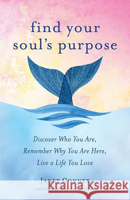Find Your Soul's Purpose: Discover Who You Are, Remember Why You Are Here, Live a Life You Love (Find Your Purpose in Life) Conner, Janet 9781573246866 Conari Press