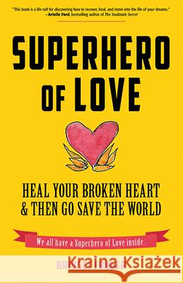 Superhero of Love: Heal Your Broken Heart & Then Go Save the World (Book on Anxiety, Healing Heartbreak, and for Fans of It's Called a Br Fonger, Bridget 9781573247412 Conari Press