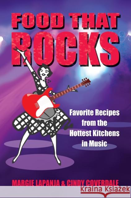 Food That Rocks: Favorite Recipes from the World of Music Margie Lapanja Cindy Coverdale 9781573249089 Conari Press