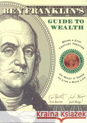 Ben Franklin's Guide to Wealth: Being a 21st Century Treatise on What It Takes to Live a Rich Life Jack Mingo Erin Barrett 9781573249539 Conari Press