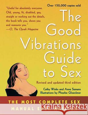 Good Vibrations Guide to Sex: The Most Complete Sex Manual Ever Written Cathy Winks Anne Semans Phoebe Gloeckner 9781573441582 Cleis Press