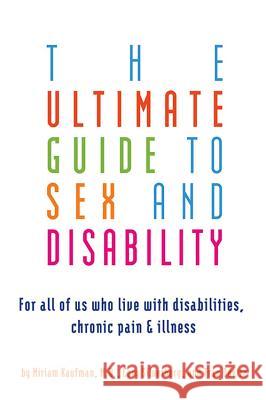 Ultimate Guide to Sex and Disability: For All of Us Who Live with Disabilities, Chronic Pain, and Illness Miriam Kaufman Cory Silverberg Fran Odette 9781573443043 Cleis Press