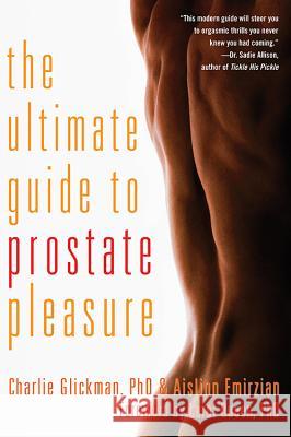 Ultimate Guide to Prostate Pleasure: Erotic Exploration for Men and Their Partners Charlie Glickman 9781573449045