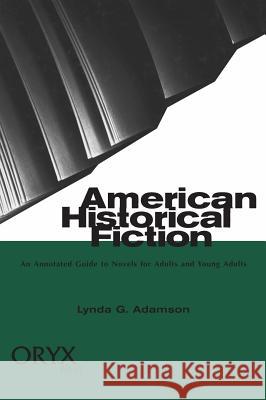 American Historical Fiction: An Annotated Guide to Novels for Adults and Young Adults Lynda Adamson 9781573560672