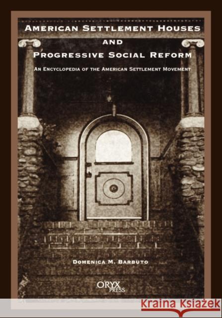 American Settlement Houses and Progressive Social Reform: An Encyclopedia of the American Settlement Movement Barbuto, Domenica M. 9781573561464 Oryx Press