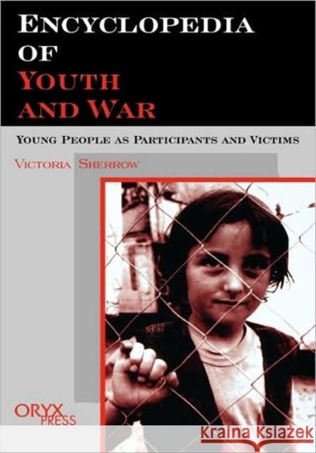 Encyclopedia of Youth and War: Young People as Participants and Victims Sherrow, Victoria 9781573562874 Oryx Press