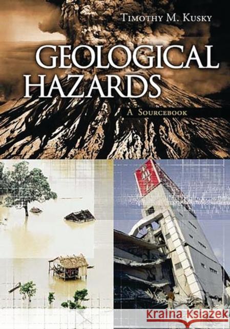 Geological Hazards: A Sourcebook Kusky, Timothy 9781573564694 Greenwood Press